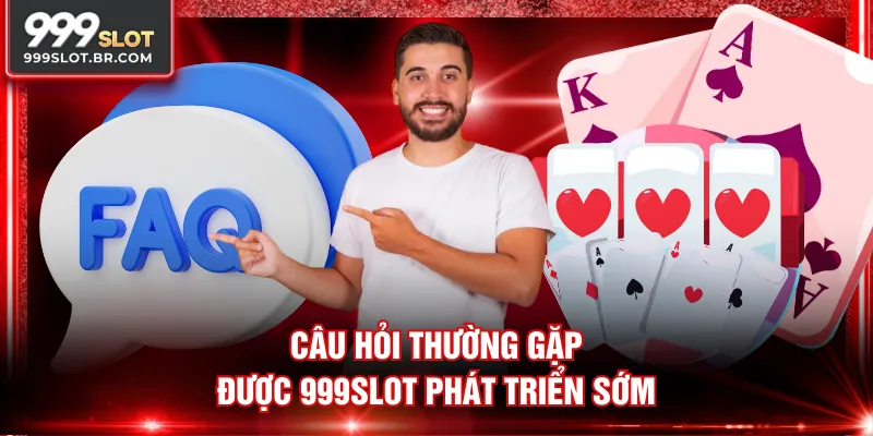 Câu hỏi thường gặp được 999SLOT phát triển sớm