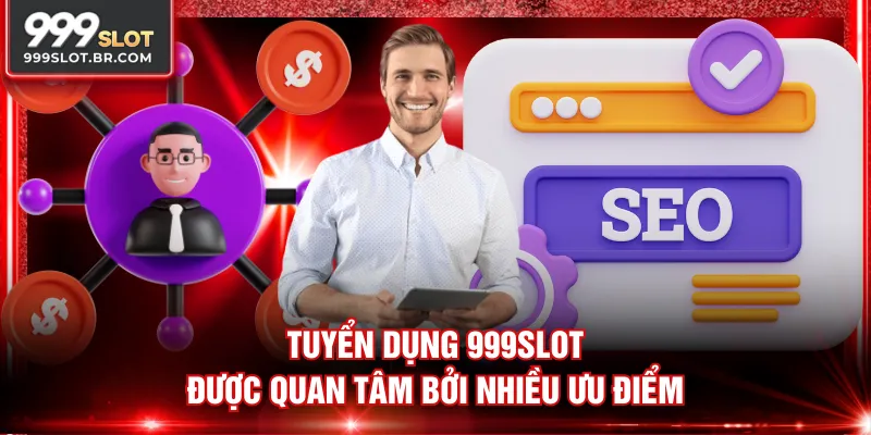 Tuyển dụng 999SLOT được quan tâm bởi nhiều ưu điểm
